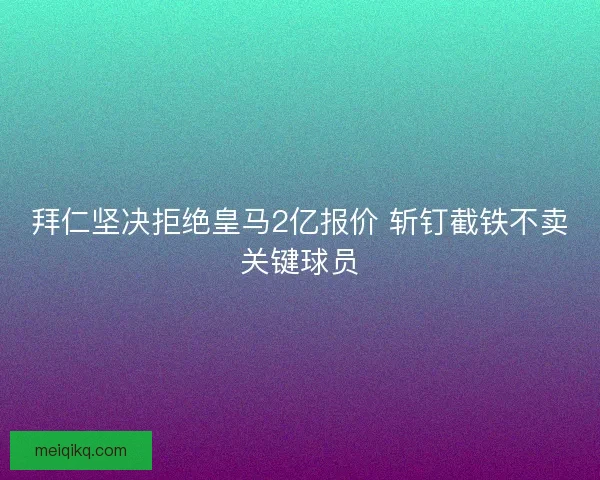 拜仁坚决拒绝皇马2亿报价 斩钉截铁不卖关键球员