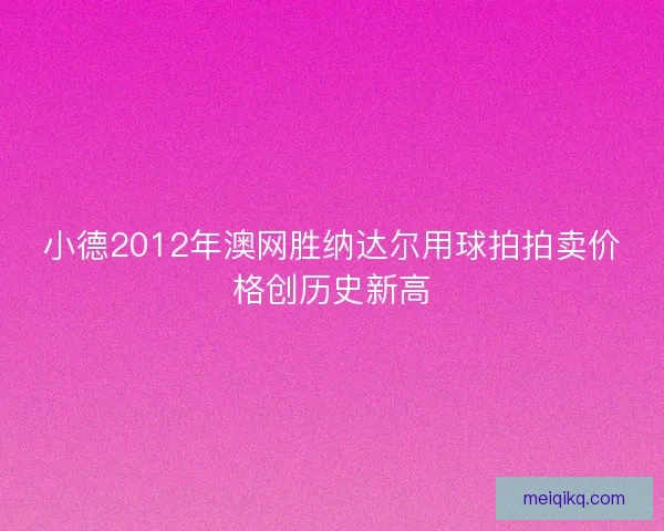 小德2012年澳网胜纳达尔用球拍拍卖价格创历史新高
