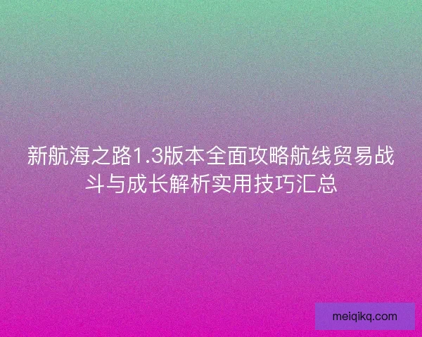 新航海之路1.3版本全面攻略航线贸易战斗与成长解析实用技巧汇总