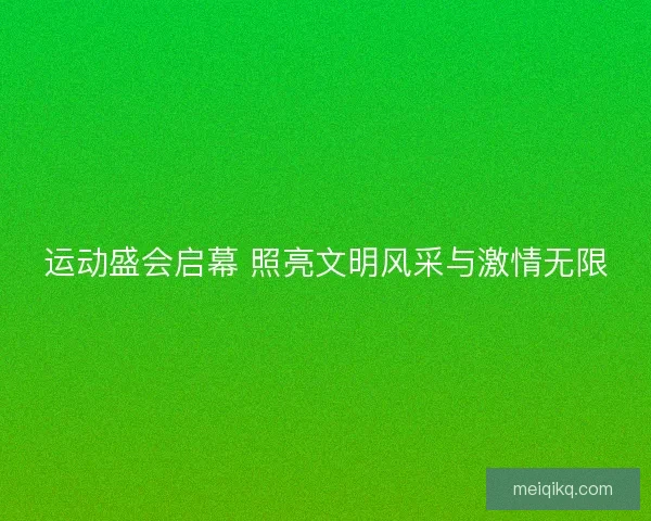 运动盛会启幕 照亮文明风采与激情无限