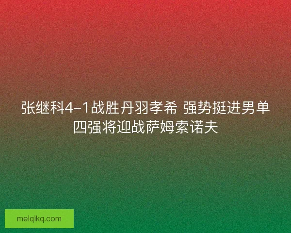 张继科4-1战胜丹羽孝希 强势挺进男单四强将迎战萨姆索诺夫